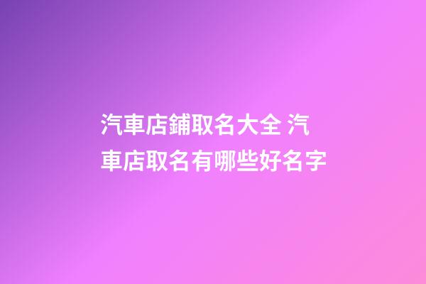 汽車店鋪取名大全 汽車店取名有哪些好名字-第1張-店鋪起名-玄機(jī)派